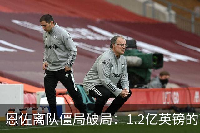 恩佐离队僵局破局：1.2亿英镑的豪赌，切尔西该不该“挥泪斩马谡”？