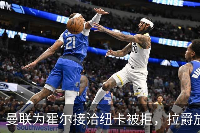 曼联为霍尔接洽纽卡被拒，拉爵放弃！曼联夏窗全部首选目标均失败